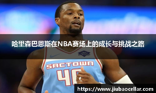 哈里森巴恩斯在NBA赛场上的成长与挑战之路